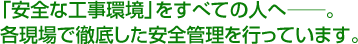 「安全な工事環境」をすべての人に―。　各現場で徹底した安全管理を行っています。