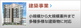 建築事業 >> 小規模から大規模物件まで多種多様な建築物に対応