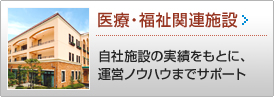 医療・福祉関連施設 >> 自社施設の実績をもとに、運営ノウハウまでサポート