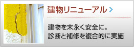 建物リニューアル >> 建物を末永く安全に。診断と補修を複合的に実施