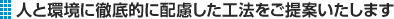人と環境に徹底的に配慮した工法をご提案いたします